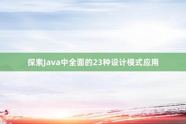 探索Java中全面的23种设计模式应用