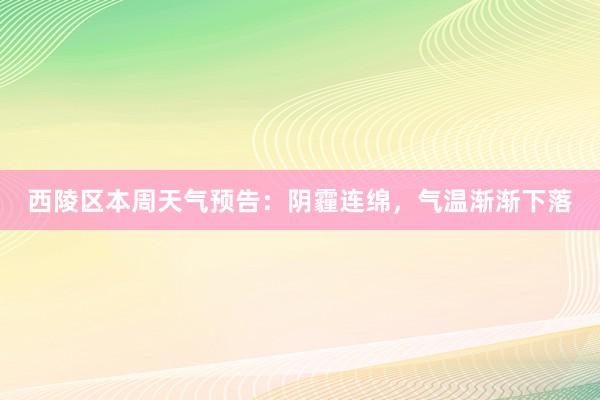 西陵区本周天气预告：阴霾连绵，气温渐渐下落